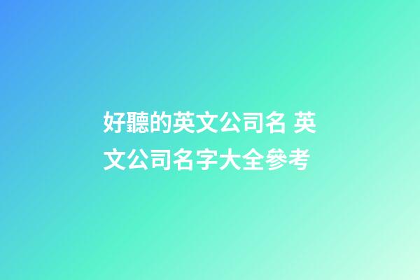 好聽的英文公司名 英文公司名字大全參考-第1張-公司起名-玄機派